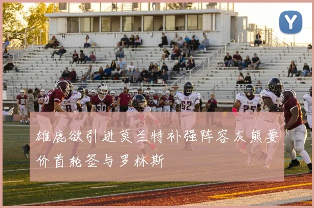 雄鹿欲引进莫兰特补强阵容灰熊要价首轮签与罗林斯