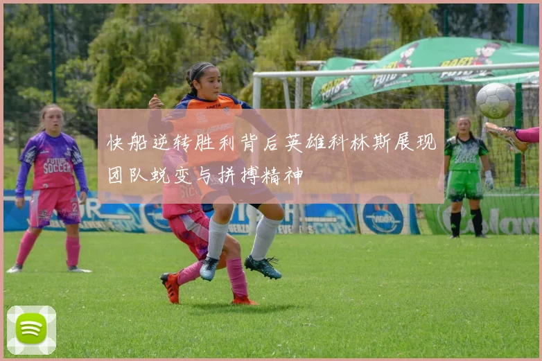 快船逆转胜利背后英雄科林斯展现团队蜕变与拼搏精神