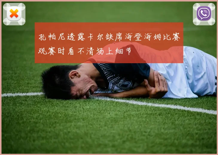 孔帕尼透露卡尔缺席海登海姆比赛观赛时看不清场上细节