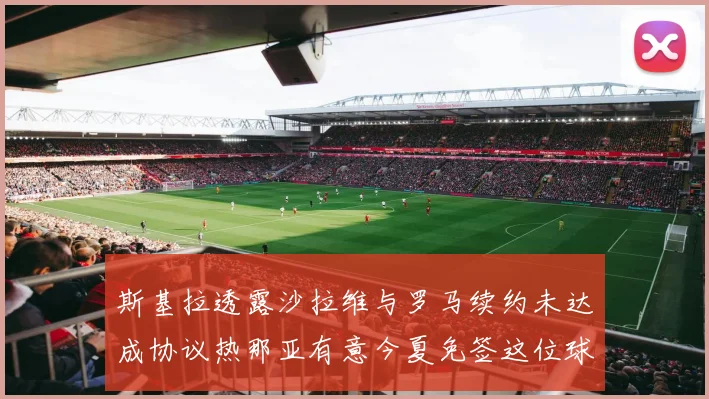 斯基拉透露沙拉维与罗马续约未达成协议热那亚有意今夏免签这位球员